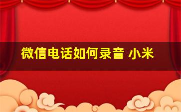 微信电话如何录音 小米